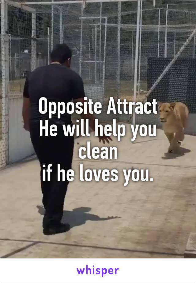 Opposite Attract
He will help you clean
if he loves you.