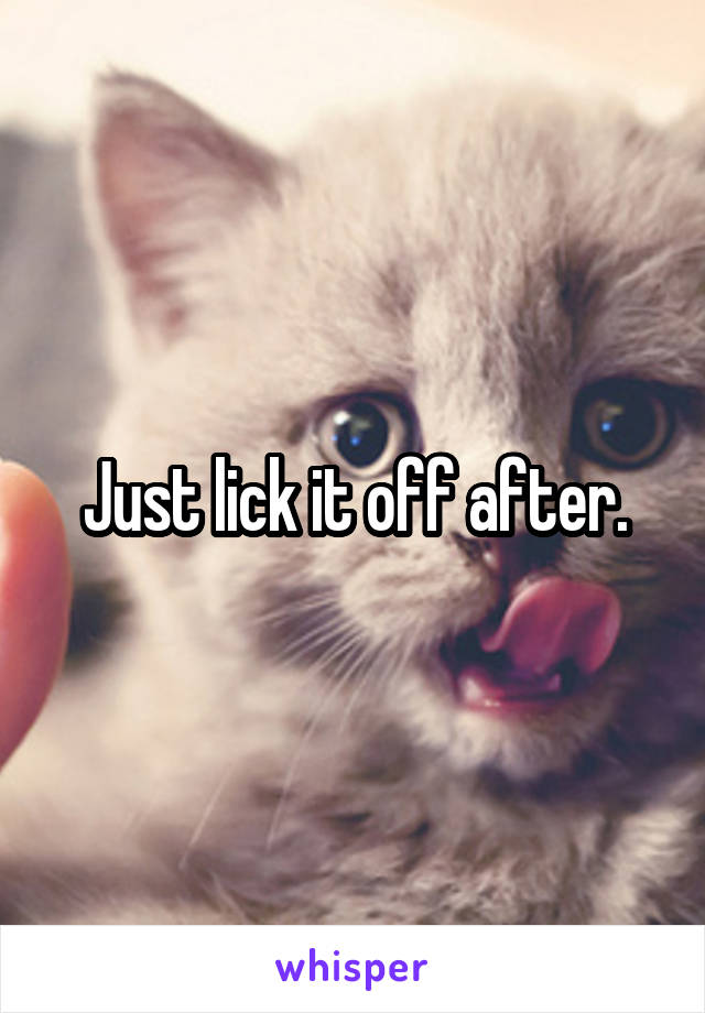 Just lick it off after.