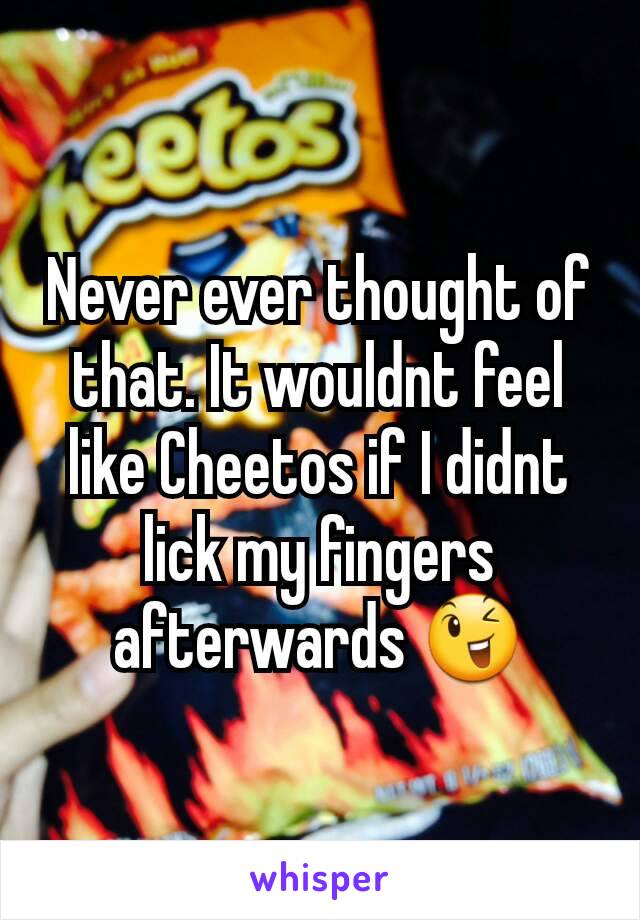 Never ever thought of that. It wouldnt feel like Cheetos if I didnt lick my fingers afterwards 😉