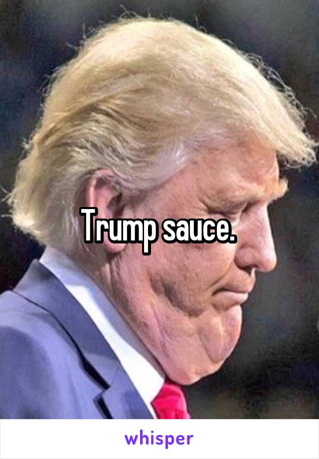 Trump sauce. 