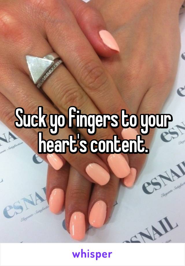 Suck yo fingers to your heart's content.