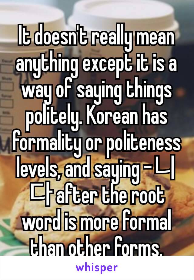 It doesn't really mean anything except it is a way of saying things politely. Korean has formality or politeness levels, and saying -니다 after the root word is more formal than other forms.