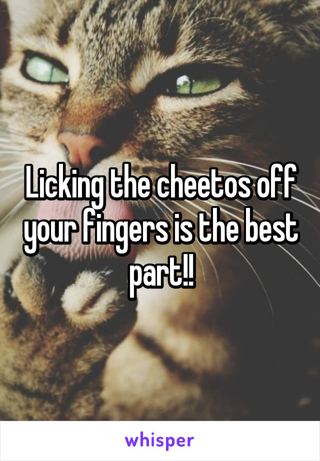 Licking the cheetos off your fingers is the best part!!