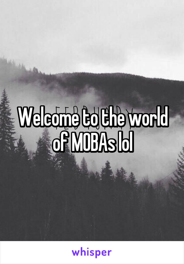 Welcome to the world of MOBAs lol