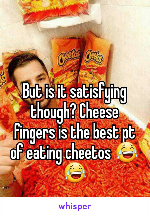 But is it satisfying though? Cheese fingers is the best pt of eating cheetos 😂😂