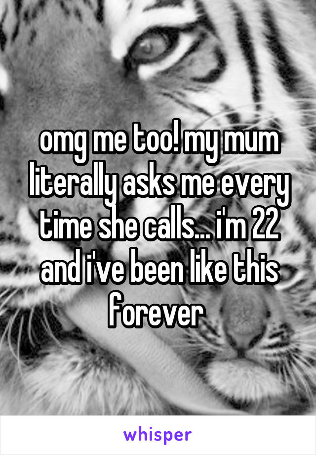 omg me too! my mum literally asks me every time she calls... i'm 22 and i've been like this forever 