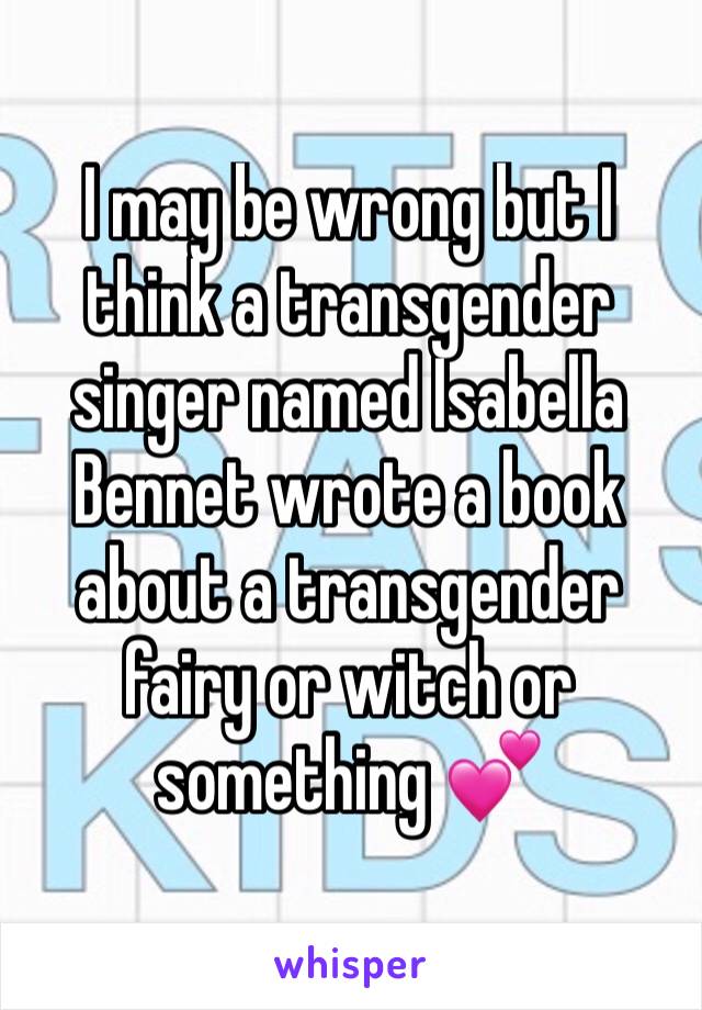 I may be wrong but I think a transgender singer named Isabella Bennet wrote a book about a transgender fairy or witch or something 💕