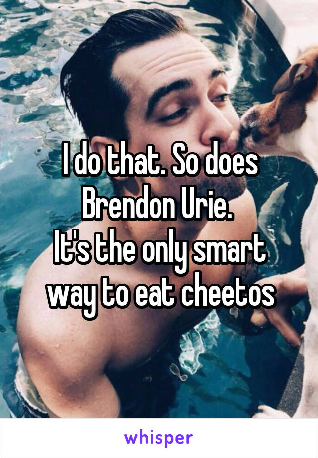I do that. So does Brendon Urie. 
It's the only smart way to eat cheetos