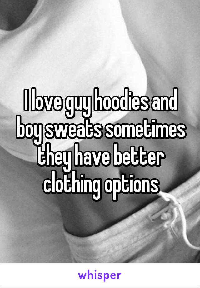 I love guy hoodies and boy sweats sometimes they have better clothing options