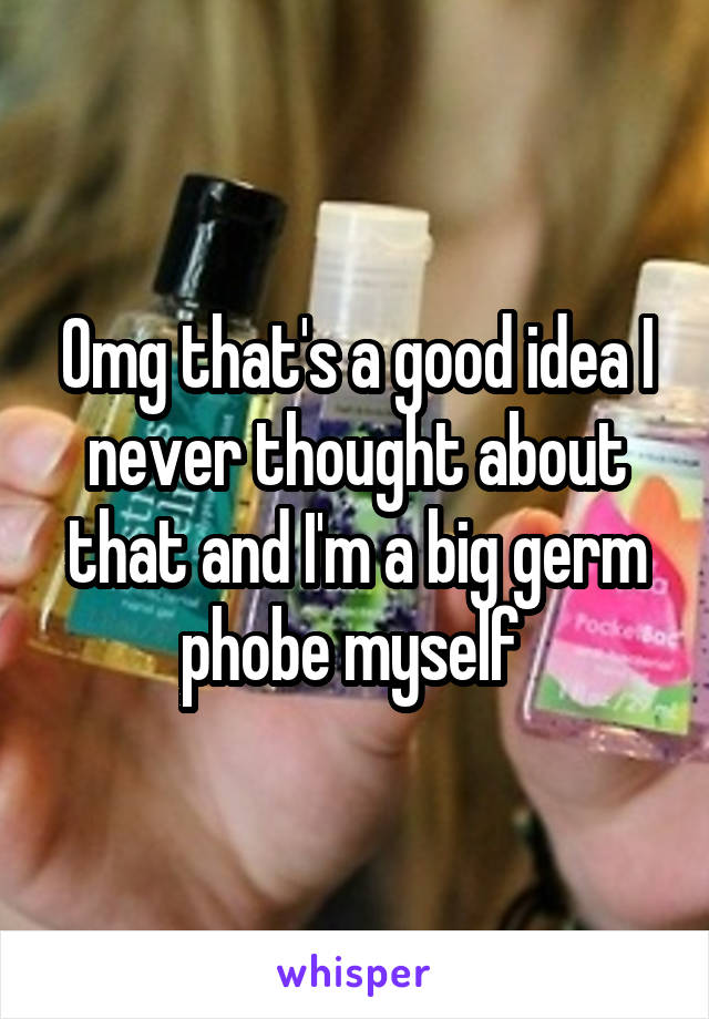 Omg that's a good idea I never thought about that and I'm a big germ phobe myself 
