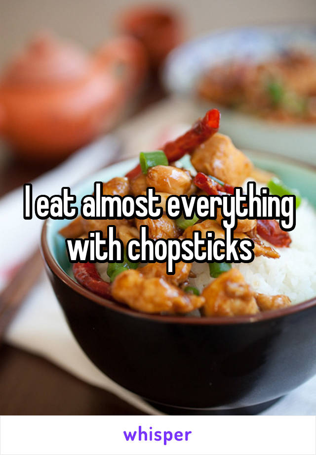 I eat almost everything with chopsticks