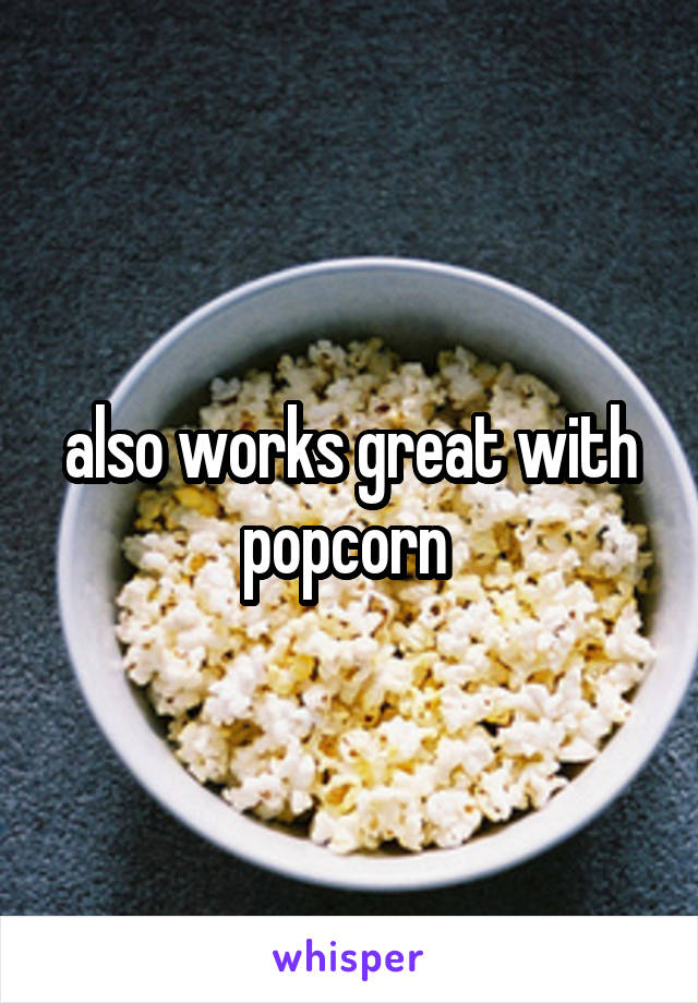 also works great with popcorn 