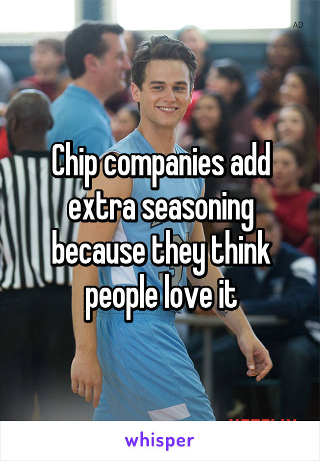Chip companies add extra seasoning because they think people love it