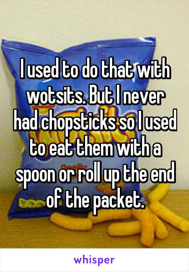 I used to do that with wotsits. But I never had chopsticks so I used to eat them with a spoon or roll up the end of the packet.