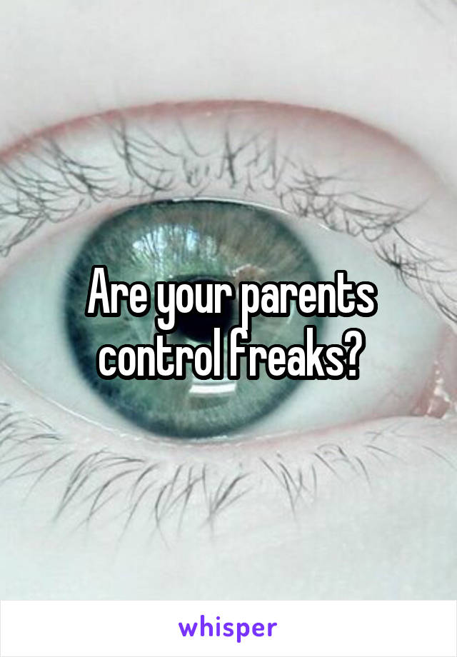 Are your parents control freaks?