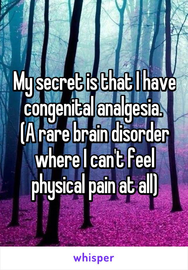 My secret is that I have congenital analgesia. 
(A rare brain disorder where I can't feel physical pain at all)