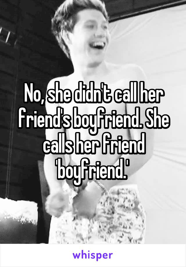 No, she didn't call her friend's boyfriend. She calls her friend 'boyfriend.' 