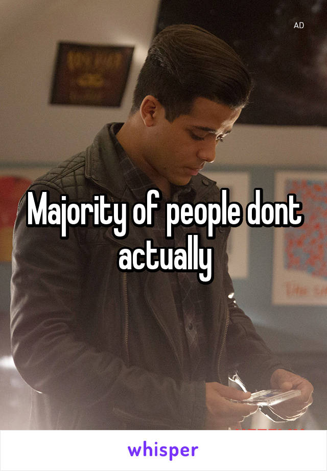 Majority of people dont actually