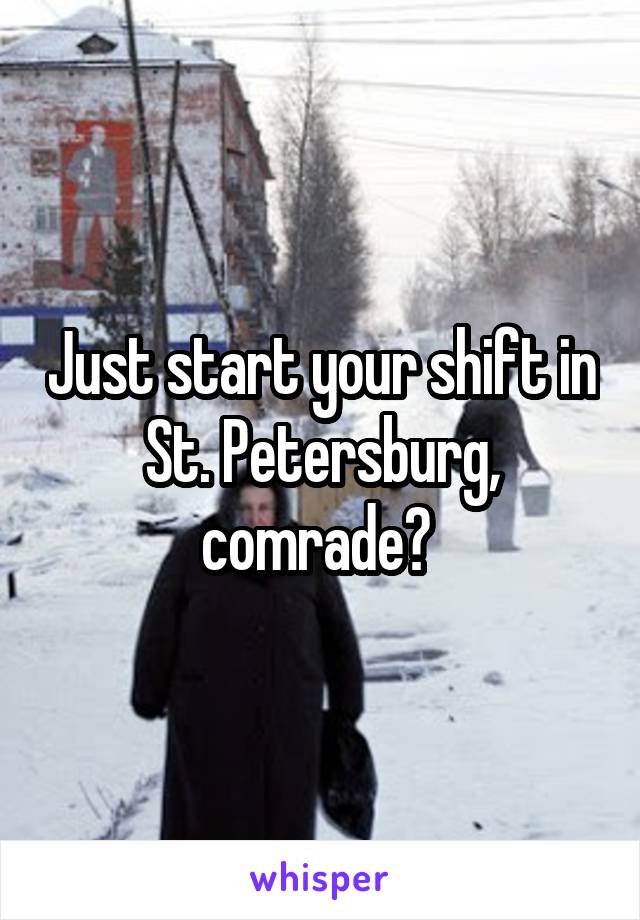 Just start your shift in St. Petersburg, comrade? 