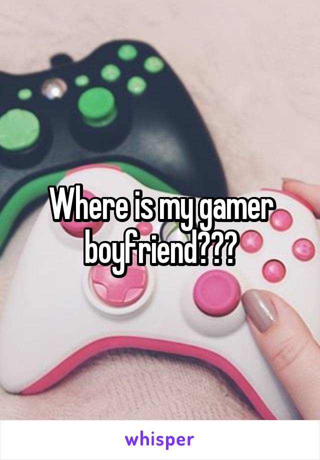 Where is my gamer boyfriend???