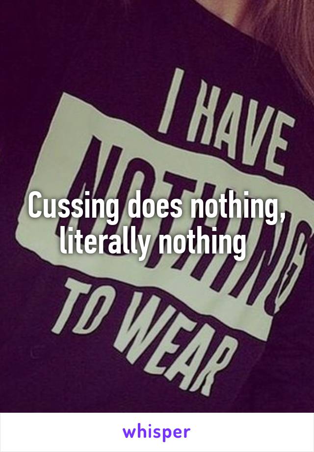 Cussing does nothing, literally nothing 