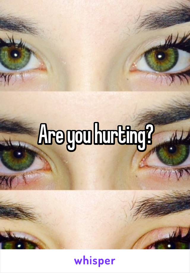 Are you hurting?