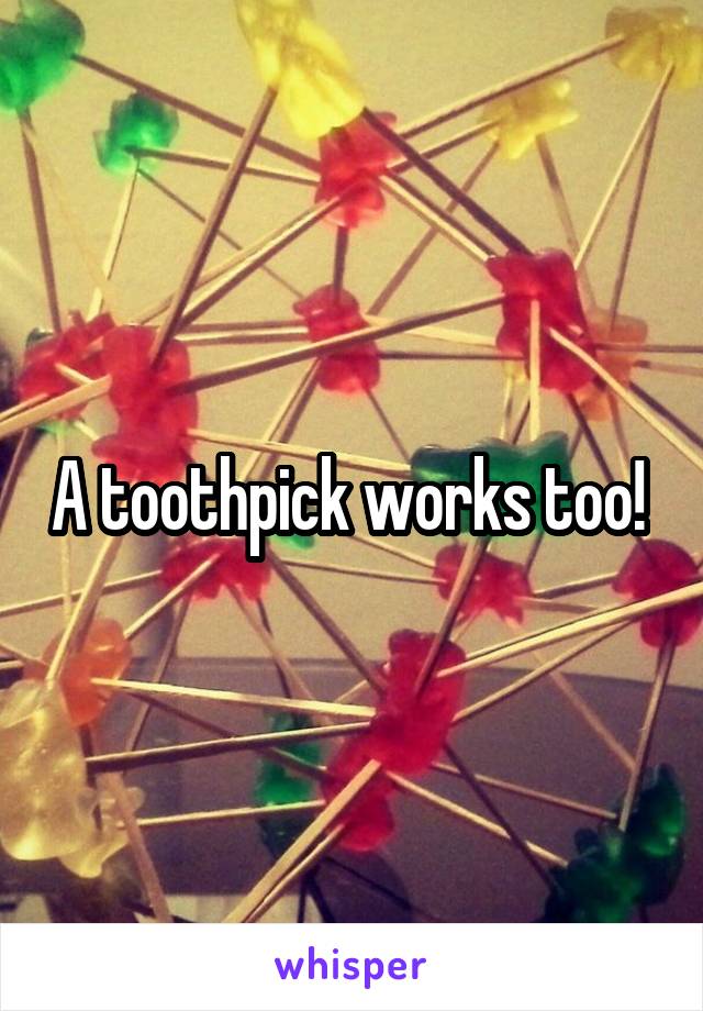 A toothpick works too! 