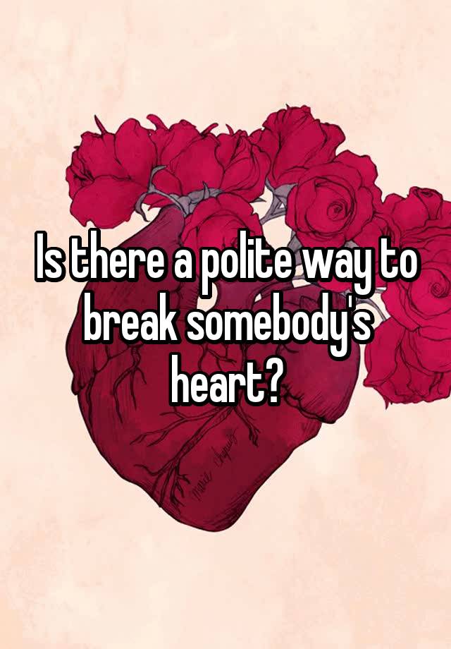 is-there-a-polite-way-to-break-somebody-s-heart