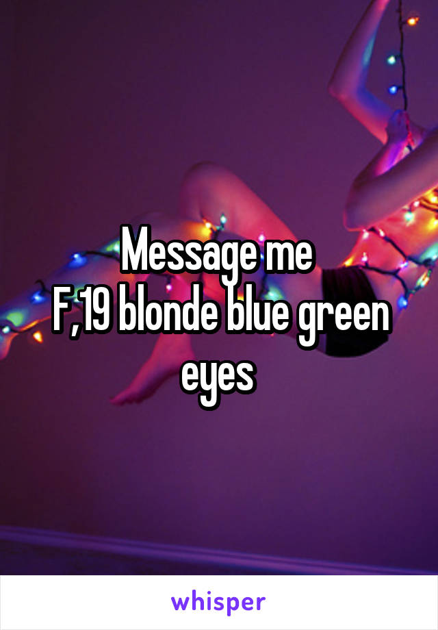 Message me 
F,19 blonde blue green eyes 