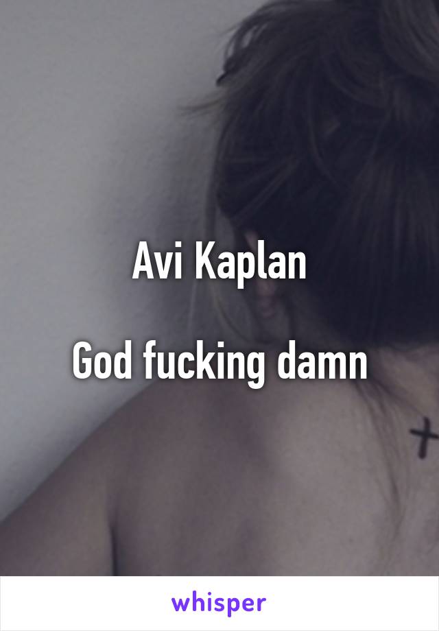 Avi Kaplan

God fucking damn