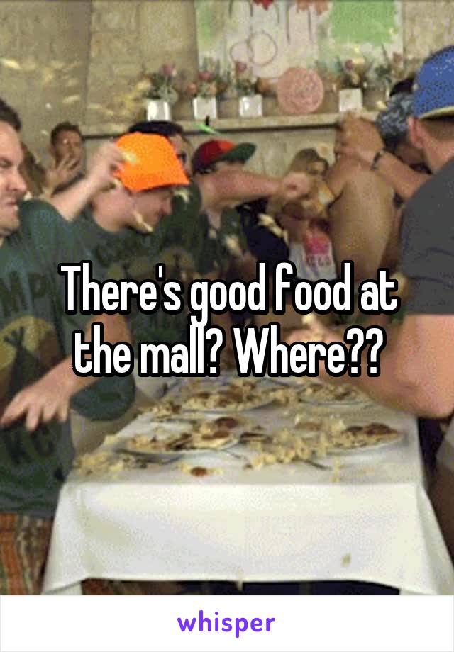 There's good food at the mall? Where??