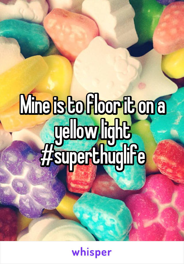 Mine is to floor it on a yellow light #superthuglife