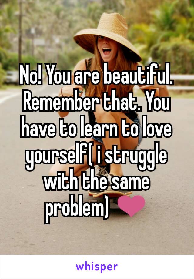 No! You are beautiful. Remember that. You have to learn to love yourself( i struggle with the same problem) ❤