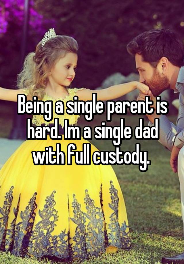 being-a-single-parent-is-hard-im-a-single-dad-with-full-custody