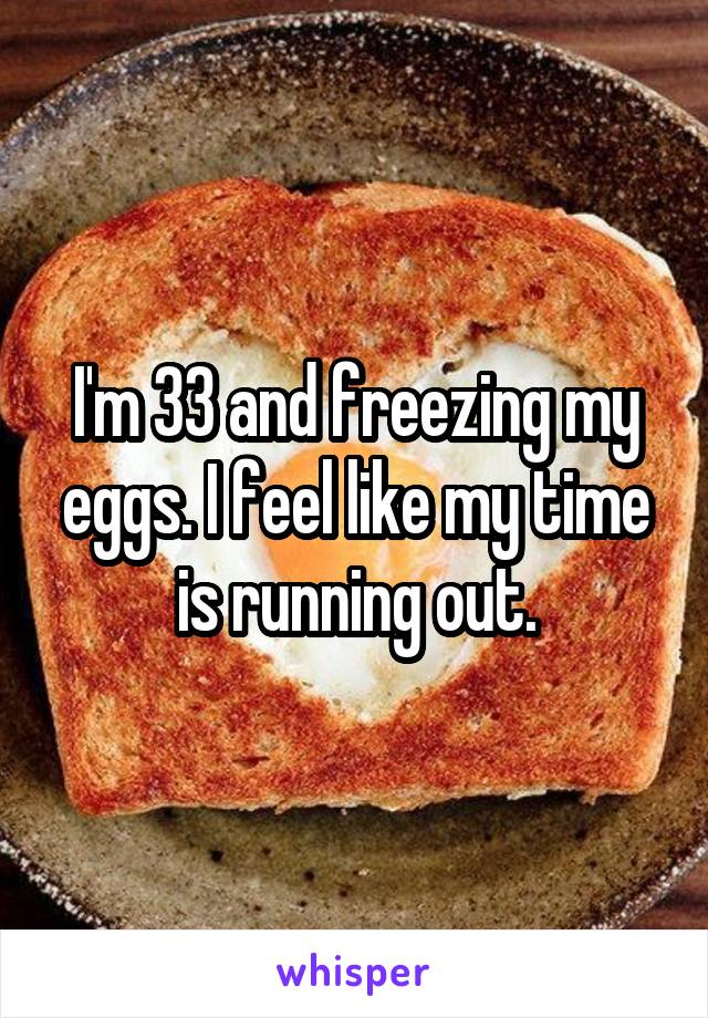I'm 33 and freezing my eggs. I feel like my time is running out.