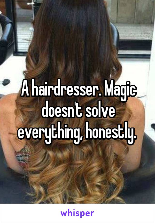 A hairdresser. Magic doesn't solve everything, honestly. 