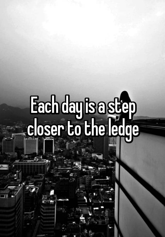 each-day-is-a-step-closer-to-the-ledge