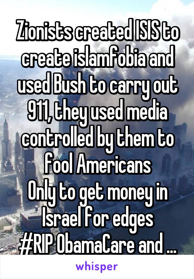 Zionists created ISIS to create islamfobia and used Bush to carry out 911, they used media controlled by them to fool Americans
Only to get money in Israel for edges
#RIP ObamaCare and ...
