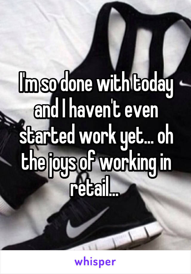 I'm so done with today and I haven't even started work yet... oh the joys of working in retail... 
