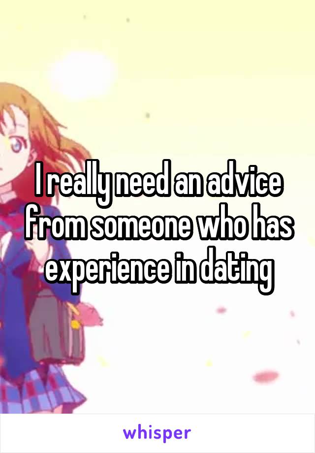 I really need an advice from someone who has experience in dating