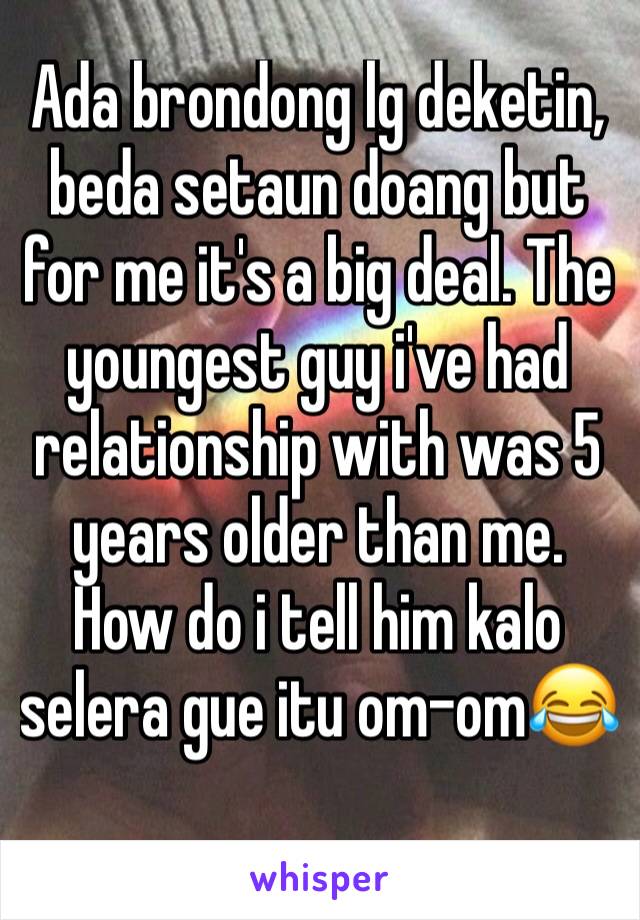 Ada brondong lg deketin, beda setaun doang but for me it's a big deal. The youngest guy i've had relationship with was 5 years older than me. How do i tell him kalo selera gue itu om-om😂