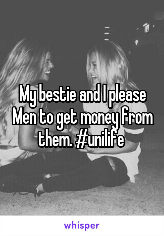 My bestie and I please Men to get money from them. #unilife 