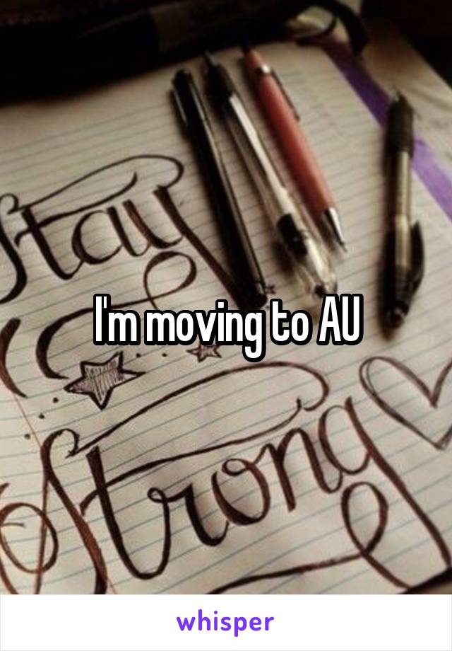 I'm moving to AU