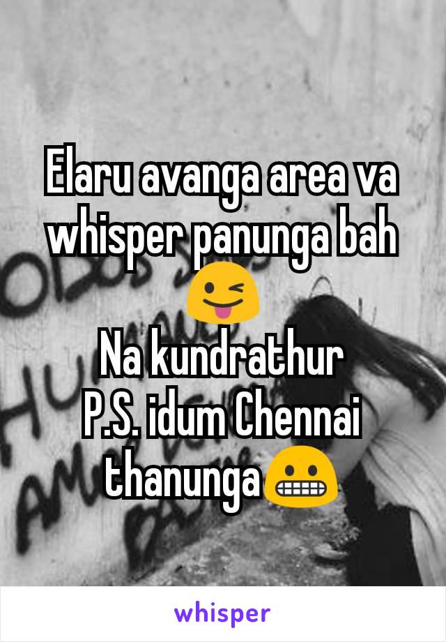 Elaru avanga area va whisper panunga bah😜
Na kundrathur
P.S. idum Chennai thanunga😬