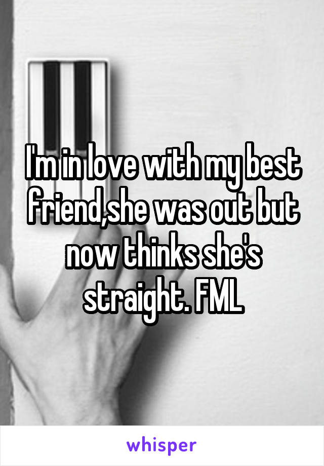 I'm in love with my best friend,she was out but now thinks she's straight. FML