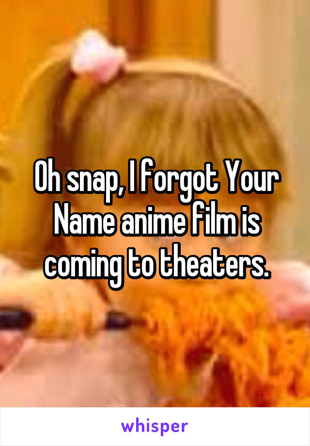 Oh snap, I forgot Your Name anime film is coming to theaters.