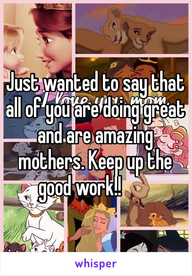 Just wanted to say that all of you are doing great and are amazing mothers. Keep up the good work!! 👌🏽