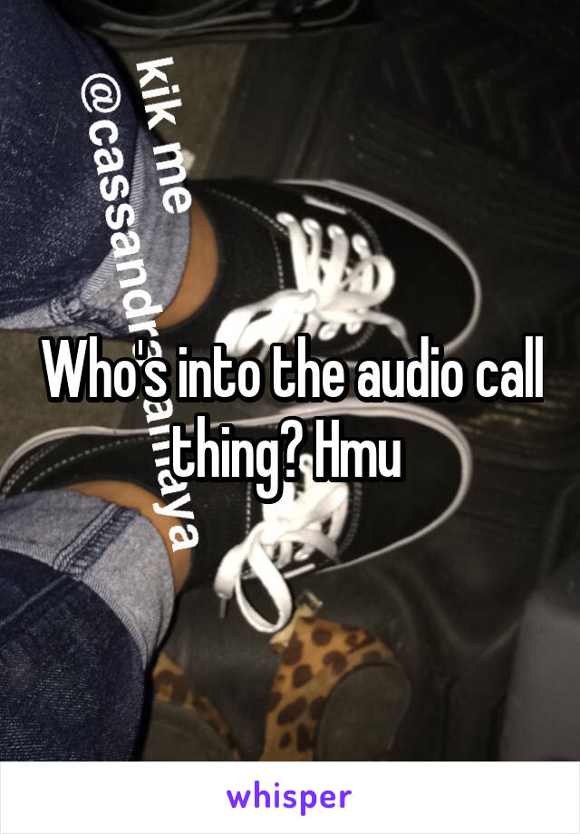 Who's into the audio call thing? Hmu 