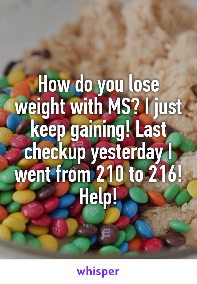 How do you lose weight with MS? I just keep gaining! Last checkup yesterday I went from 210 to 216! Help!