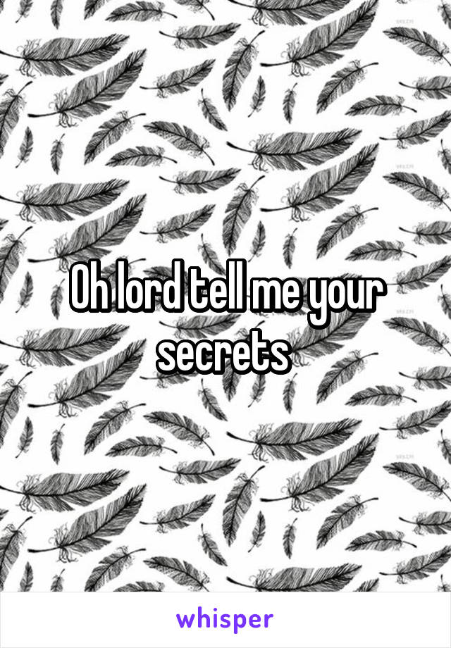 Oh lord tell me your secrets 